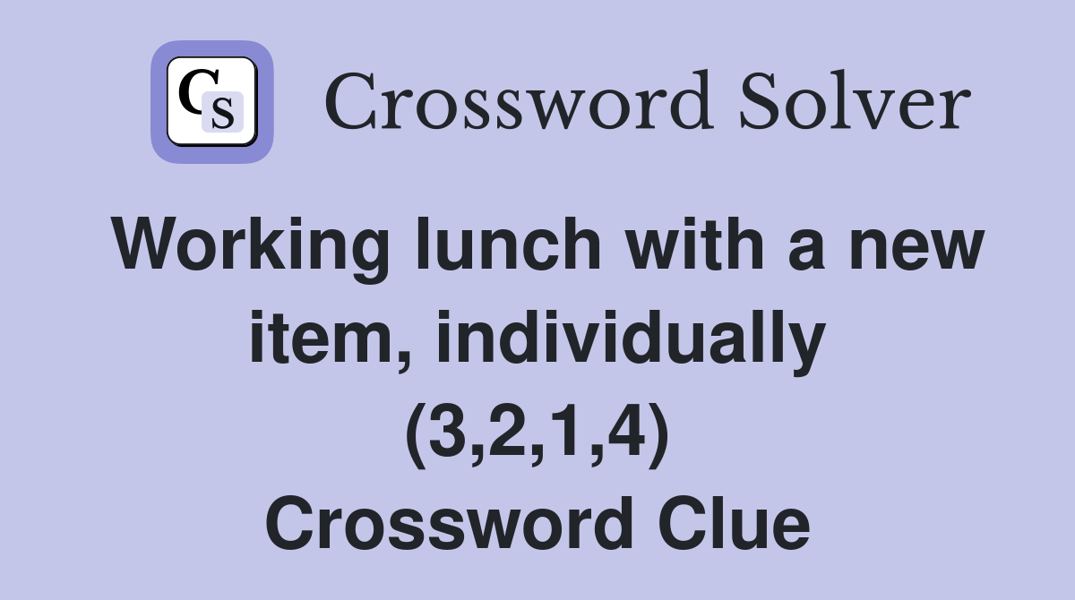Working lunch with a new item, individually (3,2,1,4) Crossword Clue Answers Crossword Solver